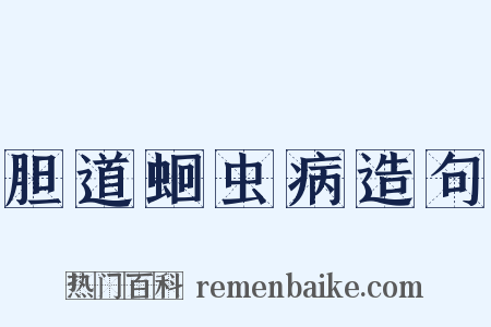 胆道蛔虫病造句是什么意思的图片